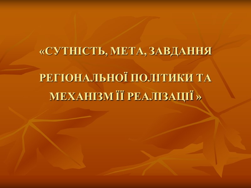 «СУТНІСТЬ, МЕТА, ЗАВДАННЯ   РЕГІОНАЛЬНОЇ ПОЛІТИКИ ТА МЕХАНІЗМ ЇЇ РЕАЛІЗАЦІЇ »